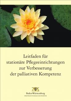 Titelseite der Broschüre "Leitfaden für stationäre Pflegeeinrichtungen zur Verbesserung der palliativen Kompetenz" herausgegeben vom   Ministerium für Soziales und Integration Baden-Württemberg